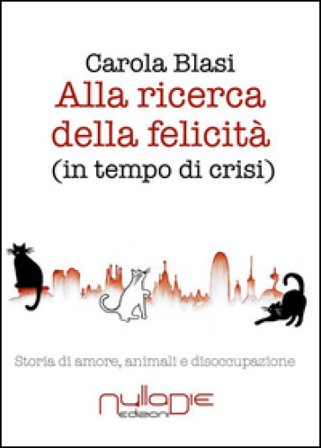 Alla ricerca della felicità (in tempo di crisi). Storia di amore, animali e disoccupazione Carola Blasi