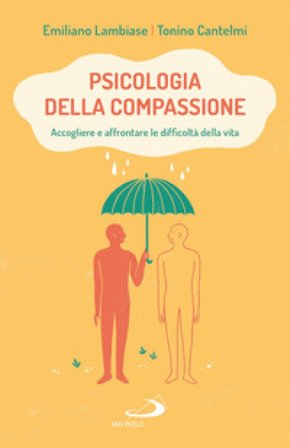 Psicologia della compassione. Accogliere e affrontare le difficoltà della vita Emiliano Lambiase