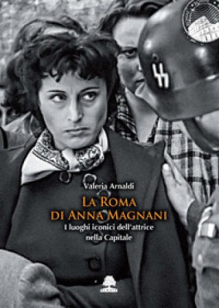 La Roma di Anna Magnani. I luoghi iconici dell'attrice nella Capitale Valeria Arnaldi