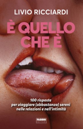 È quello che è. 100 risposte per viaggiare (abbastanza) sereni nelle relazioni e nell'intimità Livio Ricciardi