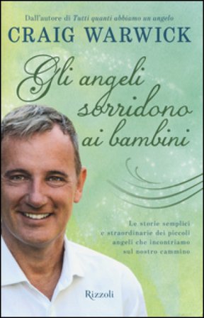 Gli angeli sorridono ai bambini. Le storie semplici e straordinarie dei piccoli angeli che incontriamo sul nostro cammino Craig Warwick