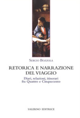 Retorica e narrazione del viaggio. Diari, relazioni, itinerari fra Quattro e Cinquecento Sergio Bozzola