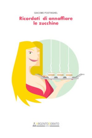 Ricordati di annaffiare le zucchine Giacomo Postinghel