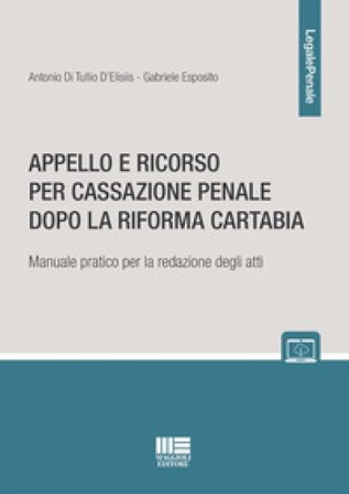 Appello e ricorso per cassazione penale dopo la Riforma Cartabia. Manuale pratico per la redazione degli atti Antonio Di Tullio