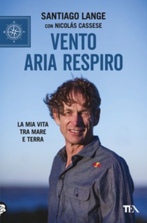 Vento, aria, respiro. La mia vita tra mare e terra Santiago Lange