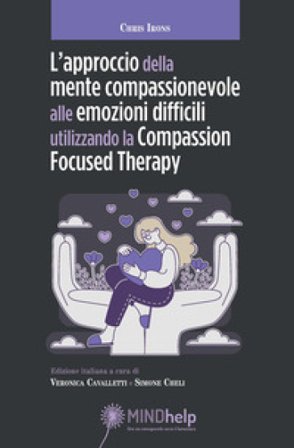 L'approccio della mente compassionevole alle emozioni difficili utilizzando la Compassion Focused Therapy Chris Irons