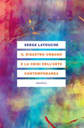 Il disastro urbano e la crisi dell'arte contemporanea Serge Latouche