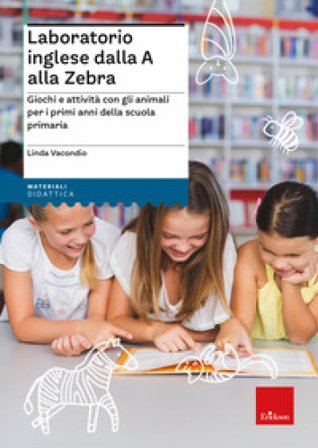 Laboratorio inglese dalla A alla Zebra. Giochi e attività con gli animali per i primi anni della scuola primaria Linda Vacondio
