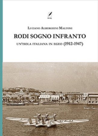 Rodi sogno infranto. Un'isola italiana in Egeo (1912-1947) Luciano Alberghini Maltoni