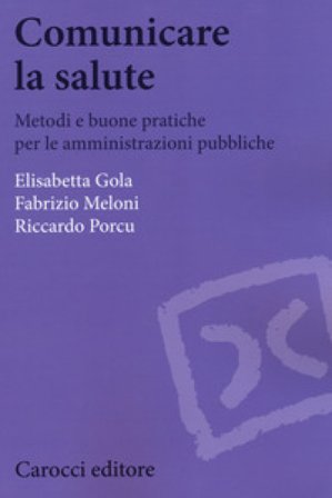 Comunicare la salute. Metodi e buone pratiche per le amministrazioni pubbliche Elisabetta Gola