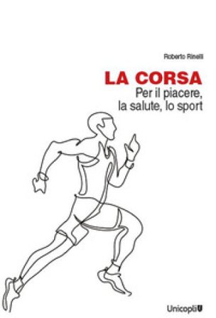La corsa. Per il piacere, la salute, lo sport Roberto Rinelli