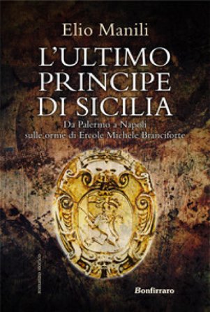 L'ultimo principe di Sicilia. Da Palermo a Napoli sulle orme di Ercole Michele Branciforte Elio Manili