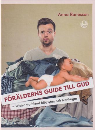 Förälderns guide till Gud : kristen tro bland blöjbyten och tvätthögar - Bok av Anna Runesson - Inbunden