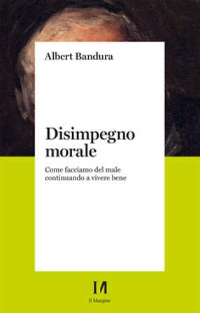 Disimpegno morale. Come facciamo del male continuando a vivere bene. Nuova ediz. Albert Bandura