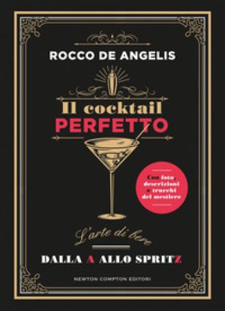 Il cocktail perfetto. L'arte di bere. Dalla A allo Spritz Rocco De Angelis