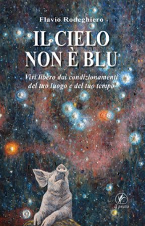 Il cielo non è blu. Vivi libero dai condizionamenti del tuo luogo e del tuo tempo Flavio Rodeghiero