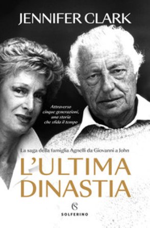 L'ultima dinastia. La saga della famiglia Agnelli da Giovanni a John Jennifer Clark