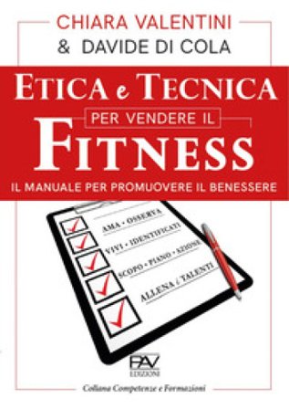 Etica e tecnica per vendere il fitness. Il manuale per promuovere il benessere Chiara Valentini