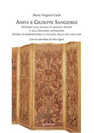 Anita e Giuseppe Sangiorgi. Intorno alla scuola di arazzi e ricami e alla Galleria antiquaria. Storie di imprenditoria e cultura delle arti 1893-1929 