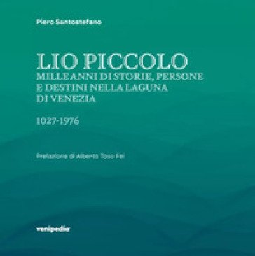 Lio Piccolo. Mille anni di storie, persone e destini nella laguna di Venezia. 1027-1976. Ediz. illustrata Piero Santostefano