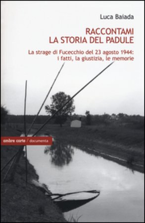 Raccontami la storia del Padule. La strage di Fucecchio del 23 agosto 1944: i fatti, la giustizia, le memorie Luca Baiada