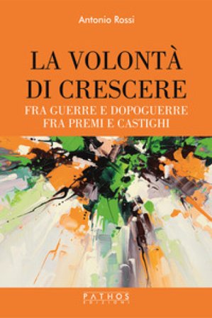 La volontà di crescere. Fra guerre e dopoguerre - fra premi e castighi Antonio Rossi