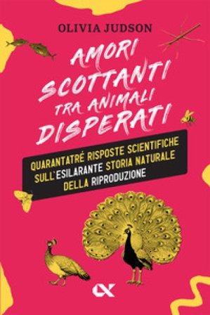 Amori scottanti tra animali disperati. Quarantatré risposte scientifiche sull'esilarante storia naturale della riproduzione Olivia Judson