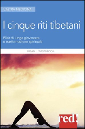 I 5 riti tibetani. Elisir di lunga giovinezza e trasformazione spirituale Susan L. Westbrook