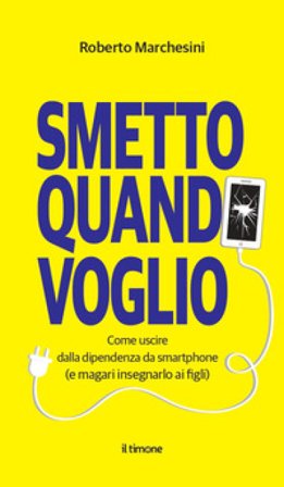 Smetto quando voglio. Come uscire dalla dipendenza da smartphone (e magari insegnarlo ai figli) Roberto Marchesini