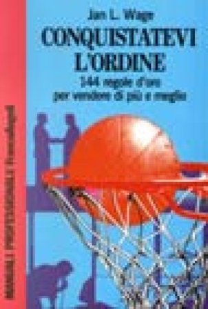 Conquistatevi l'ordine. 144 regole d'oro per vendere di più e meglio Jan L. Wage