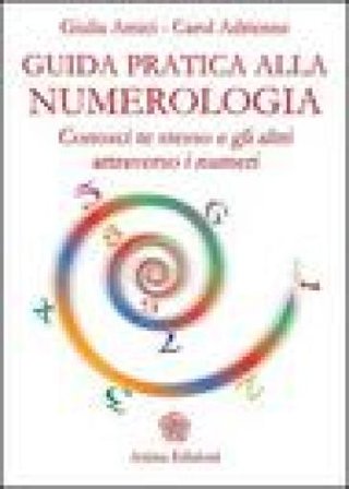 Guida pratica alla numerologia. Conosci te stesso e gli altri attraverso i numeri Giulia Amici