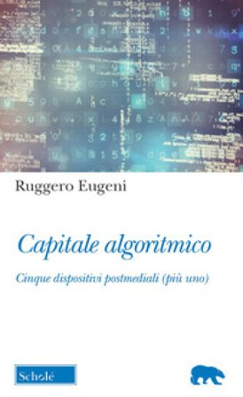 Capitale algoritmico. Cinque dispositivi postmediali (più uno) Ruggero Eugeni