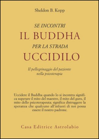 Se incontri il Buddha per la strada uccidilo. Il pellegrinaggio del paziente nella psicoterapia Sheldon B. Kopp