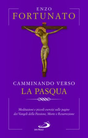 Camminando verso la Pasqua. Meditazioni e piccoli esercizi sulle pagine dei Vangeli della Passione, Morte e Resurrezione Enzo Fortunato