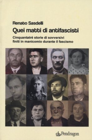 Quei matti di antifascisti. Cinquantatré storie di sovversivi finiti in manicomio durante il fascismo Renato Sasdelli