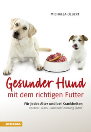 Gesunder Hund mit dem richtigen Futter. Für jedes Alter und bei Krankheiten: Trocken-, Nass-, und Rohfütterung (BARF) Michaela Olbert