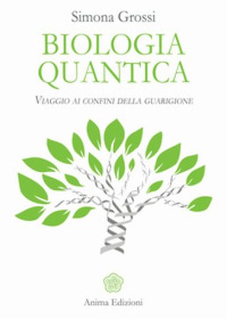 Biologia quantica. Viaggio ai confini della guarigione Simona Grossi