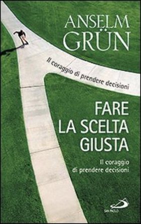 Fare la scelta giusta. Il coraggio di prendere decisioni Anselm Grün
