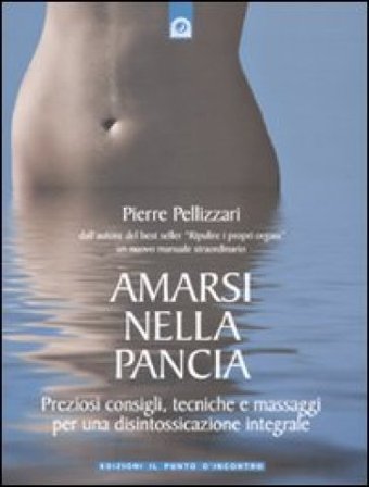 Amarsi nella pancia. Preziosi consigli, tecniche e massaggi per una disintossicazione integrale. Ediz. illustrata Pierre Pellizzari