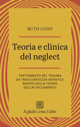 Teoria e clinica del Neglect. Trattamento del trauma da trascuratezza infantile basato sulla teoria dell'attaccamento Ruth Cohn