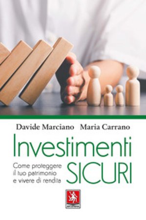 Investimenti sicuri. Come proteggere il tuo patrimonio e vivere di rendita Davide Marciano