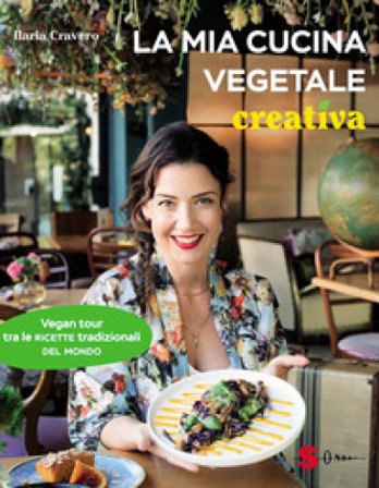 La mia cucina vegetale creativa. Vegan tour tra le ricette tradizionali del mondo Ilaria Cravero