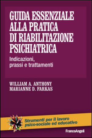Guida essenziale alla pratica di riabilitazione psichiatrica. Indicazioni, prassi e trattamenti William A. Anthony