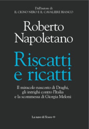 Riscatti e ricatti. Il miracolo nascosto di Draghi, gli intrighi contro l'Italia e la scommessa di Giorgia Meloni Roberto Napoletano