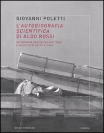 L'autobiografia scientifica di Aldo Rossi. Un'indagine critica tra scrittura e progetto di architettura Giovanni Poletti