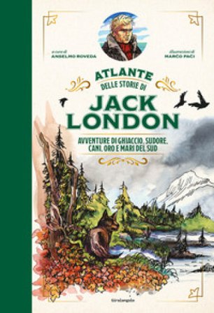 Atlante delle storie di Jack London. Avventure di ghiaccio, sudore, cani, oro e mari del Sud Anselmo Roveda