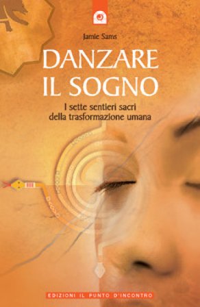 Danzare il sogno. I sette sentieri sacri della trasformazione umana Jamie Sams
