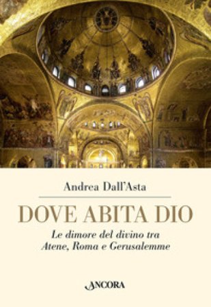 Dove abita Dio. Le dimore del divino tra Atene, Roma e Gerusalemme Andrea Dall'Asta