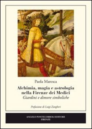 Alchimia, magia e astrologia nella Firenze dei Medici. Giardini e dimore simboliche Paola Maresca