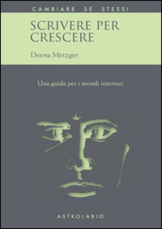 Scrivere per crescere. Una guida per i mondi interiori Deena Metzger